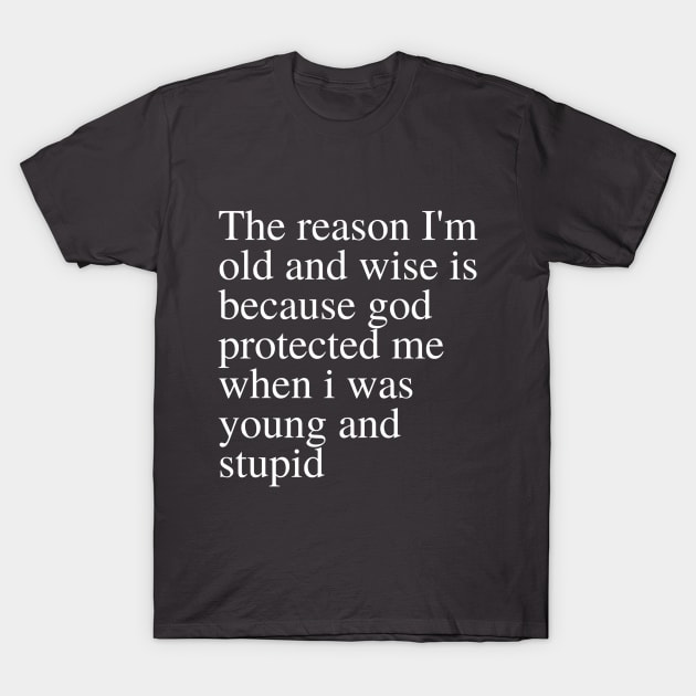 The reason I'm old and wise is because god protected me when i was young and stupid T-Shirt by YuriArt